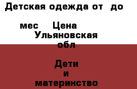 Детская одежда от 1до 6 мес. › Цена ­ 1 000 - Ульяновская обл. Дети и материнство » Детская одежда и обувь   